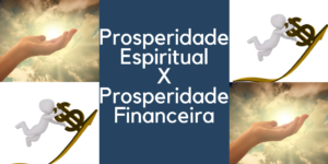 Prosperidade Espiritual x Prosperidade Financeira 300x150 - Prosperidade espiritual e sua influencia na nossa vida prática e material.